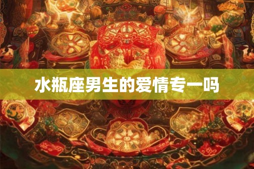 水瓶座男生的爱情专一吗