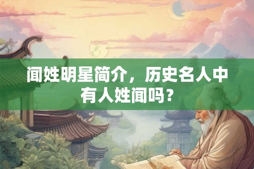 闻姓明星简介,历史名人中有人姓闻吗? 闻姓明星简介,历史名人中有人姓闻吗?