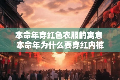 本命年穿红色衣服的寓意 本命年为什么要穿红内裤