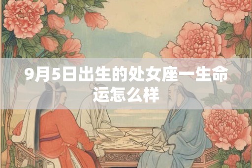 9月5日出生的处女座一生命运怎么样