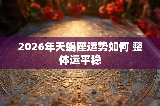 2026年天蝎座运势如何 整体运平稳