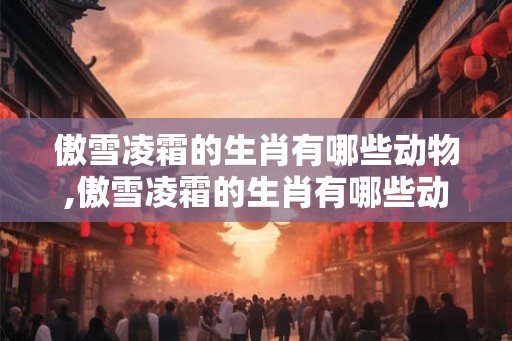 傲雪凌霜的生肖有哪些动物,傲雪凌霜的生肖有哪些动物图片