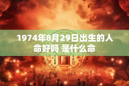 1974年8月29日出生的人命好吗 是什么命