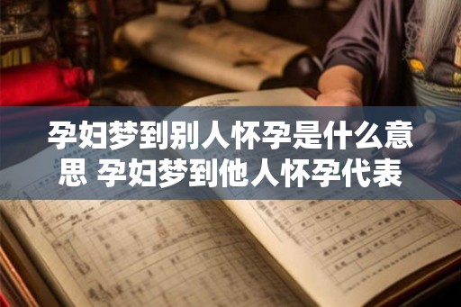 孕妇梦到别人怀孕是什么意思 孕妇梦到他人怀孕代表什么