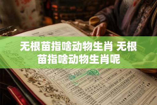 无根苗指啥动物生肖 无根苗指啥动物生肖呢