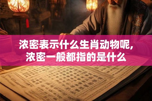 浓密表示什么生肖动物呢,浓密一般都指的是什么