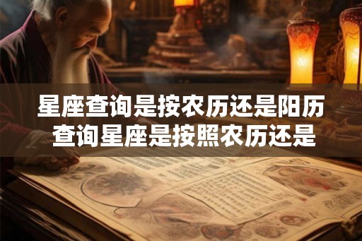 星座查询是按农历还是阳历 查询星座是按照农历还是阳历