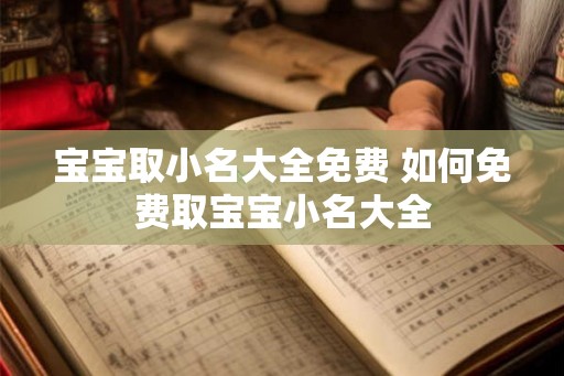 宝宝取小名大全免费 如何免费取宝宝小名大全 宝宝取小名大全免费 如何免费取宝宝小名大全