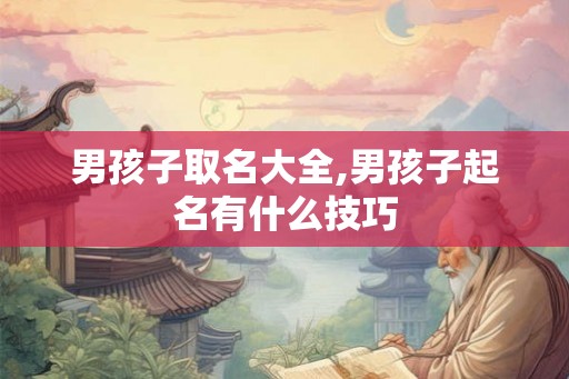 男孩子取名大全,男孩子起名有什么技巧 男孩子取名大全,男孩子起名有什么技巧