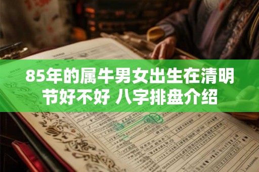 85年的属牛男女出生在清明节好不好 八字排盘介绍