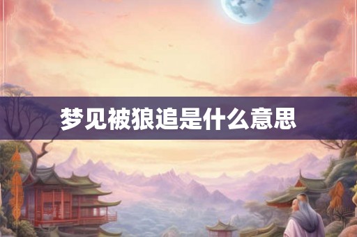 梦见被狼追是什么意思 梦见被狼追是什么意思