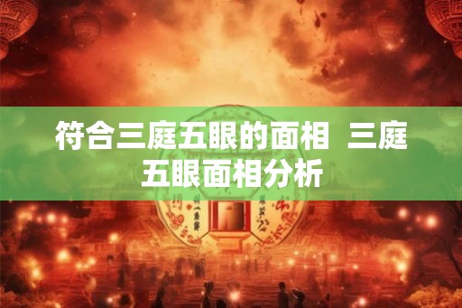 符合三庭五眼的面相  三庭五眼面相分析