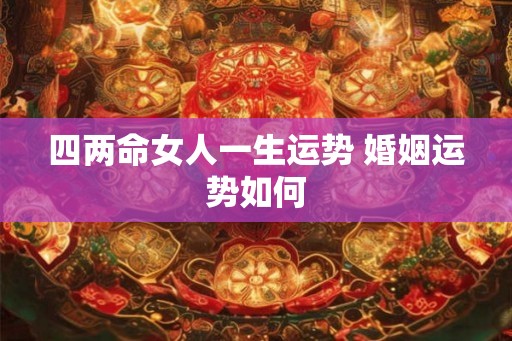 四两命女人一生运势 婚姻运势如何