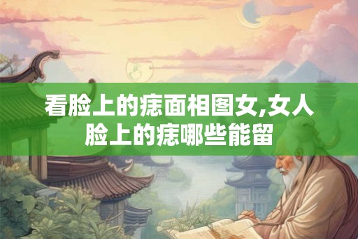 看脸上的痣面相图女,女人脸上的痣哪些能留