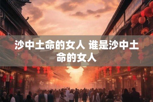 沙中土命的女人 谁是沙中土命的女人