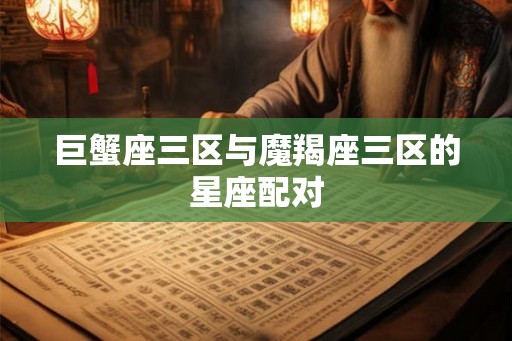 巨蟹座三区与魔羯座三区的星座配对