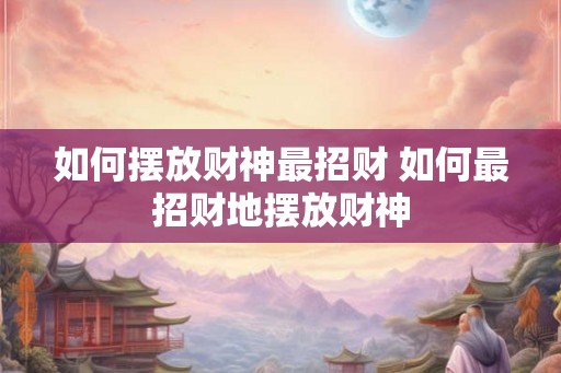 如何摆放财神最招财 如何最招财地摆放财神