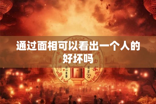 通过面相可以看出一个人的好坏吗