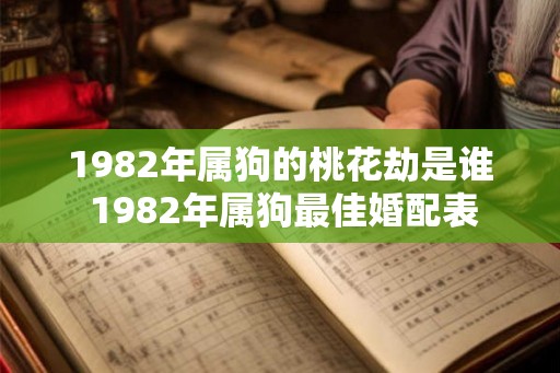 1982年属狗的桃花劫是谁 1982年属狗最佳婚配表