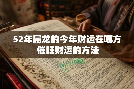 52年属龙的今年财运在哪方 催旺财运的方法