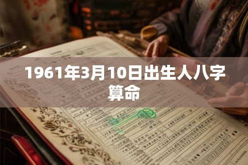 1961年3月10日出生人八字算命