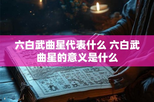 六白武曲星代表什么 六白武曲星的意义是什么