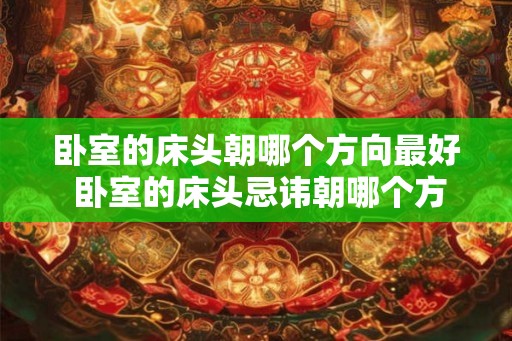 卧室的床头朝哪个方向最好 卧室的床头忌讳朝哪个方向