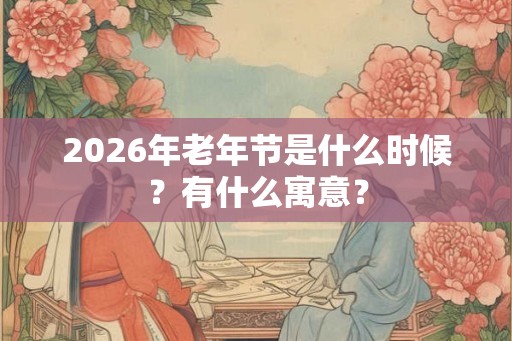 2026年老年节是什么时候？有什么寓意？