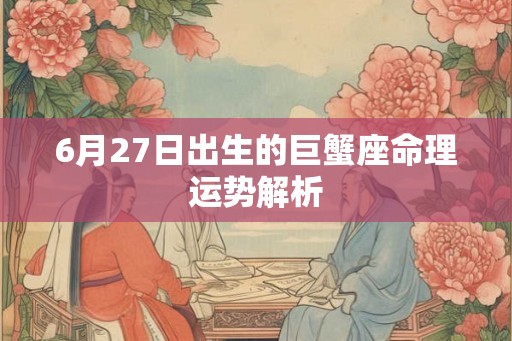 6月27日出生的巨蟹座命理运势解析