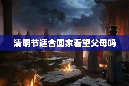清明节适合回家看望父母吗