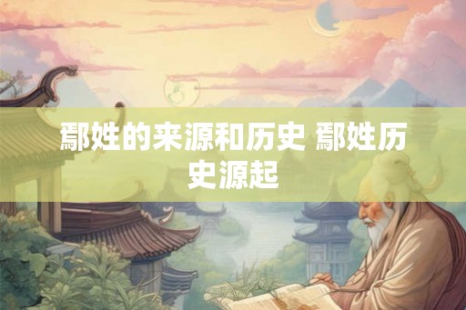 鄢姓的来源和历史 鄢姓历史源起