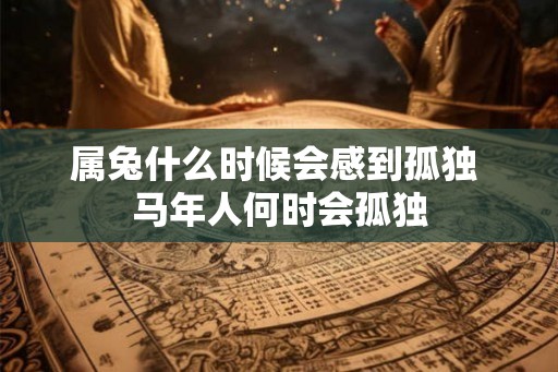 属兔什么时候会感到孤独 马年人何时会孤独