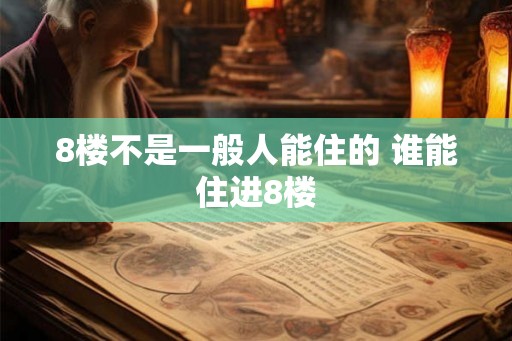 8楼不是一般人能住的 谁能住进8楼