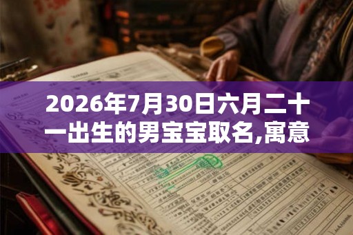 2026年7月30日六月二十一出生的男宝宝取名,寓意有内涵