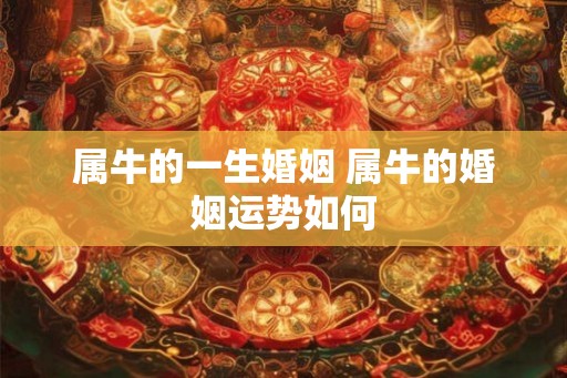 属牛的一生婚姻 属牛的婚姻运势如何