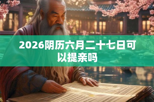 2026阴历六月二十七日可以提亲吗