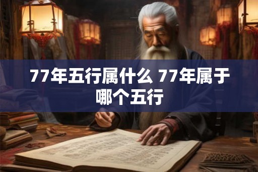 77年五行属什么 77年属于哪个五行 77年五行属什么 77年属于哪个五行