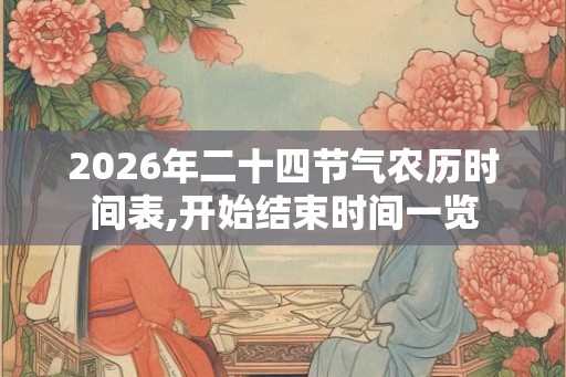 2026年二十四节气农历时间表,开始结束时间一览 2026年二十四节气农历时间表,开始结束时间一览