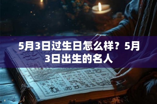 5月3日过生日怎么样？5月3日出生的名人