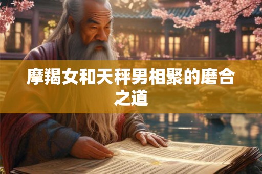 摩羯女和天秤男相聚的磨合之道