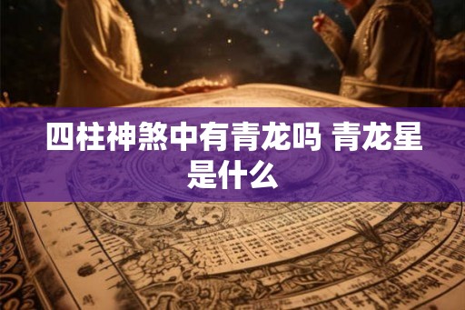 四柱神煞中有青龙吗 青龙星是什么