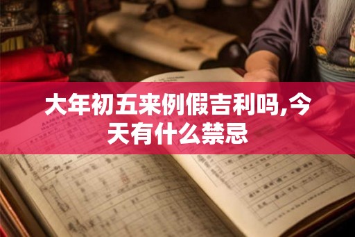 大年初五来例假吉利吗,今天有什么禁忌 大年初五来例假吉利吗,今天有什么禁忌