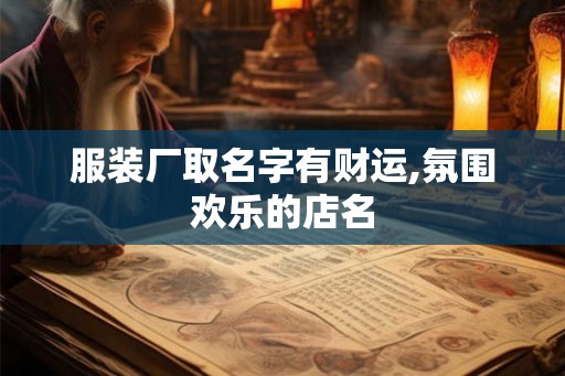 服装厂取名字有财运,氛围欢乐的店名