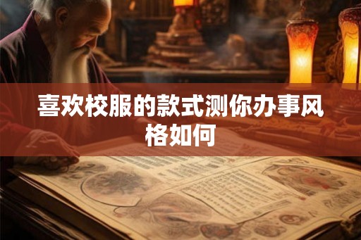 喜欢校服的款式测你办事风格如何 喜欢校服的款式测你办事风格如何