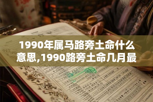 1990年属马路旁土命什么意思,1990路旁土命几月最好