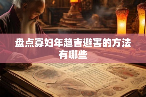 盘点寡妇年趋吉避害的方法有哪些