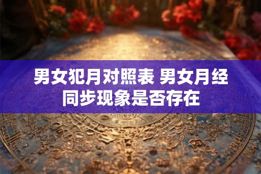 男女犯月对照表 男女月经同步现象是否存在