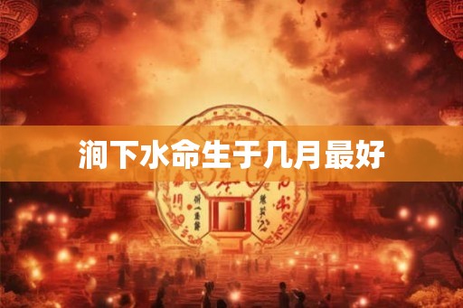 涧下水命生于几月最好