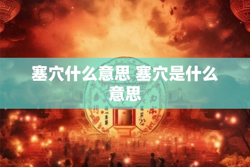 塞穴什么意思 塞穴是什么意思