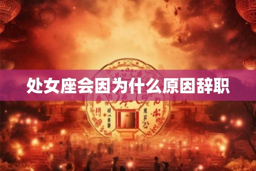 处女座会因为什么原因辞职